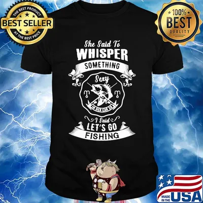 She said to whisper something sexy I said let's go fishing shirt
