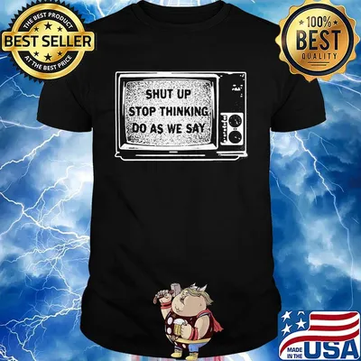 Shut Up Stop Thinking Do As We Say Television Shirt