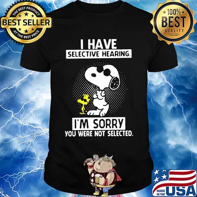 Snoopy dance i have selective hearing i'm sorry you were not selected shirt