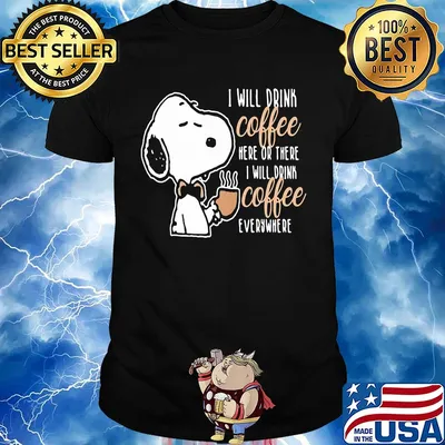 Snoopy I will drink coffee here or there I will drink coffee everywhere shirt
