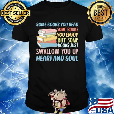 Some Books You Read Somw Books You Enjoy But Somw Books Jush Swallow You Up Heart And Soul Shirt