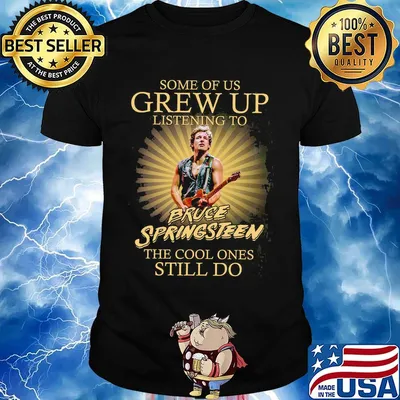 Some of us grew up listening to bruce springsteen the cool ones still do light shirt