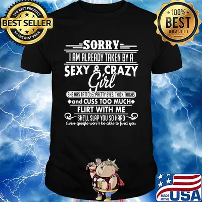 Sorry i am already taken by a sexy and crazy girl she has tattoos pretty eyes thick thighs and cuss too much shirt