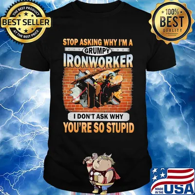 Stop asking why I'm a grumpy Ironworker I don't ask why shirt