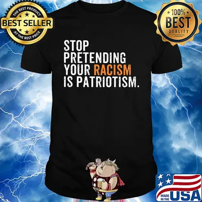 Stop pretending your racism is patriotism yellow shirt