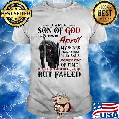 Templar knight i am son of god i was born in april my scars tell a story they are a reminder of time when life tried to break me but failed shirt