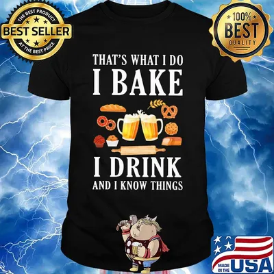 That's what i do i bake i drink beer and i know things shirt