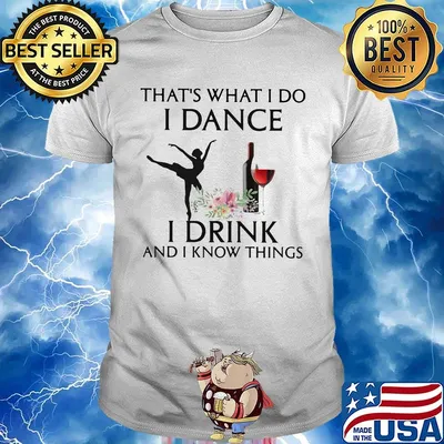 That's what i do i ballet dance i drink wine and i know things shirt