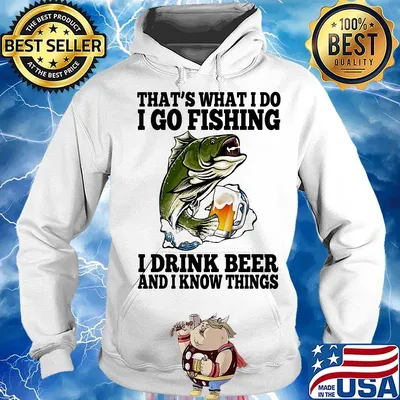 That's What I Do I Go Fishing I Drink Beer And I Know Things Carpe Shirt Hoodie
