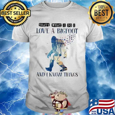 That's what I do I love a bigfoot and I know things shirt