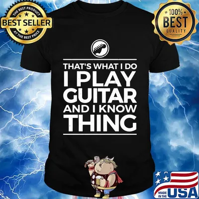 That's what I do I play guitar and I know thing shirt