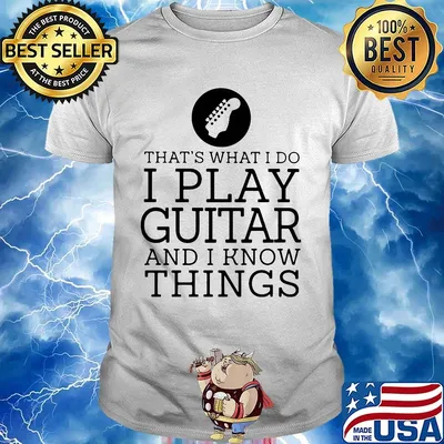 That's what i do i play guitar and i know things white shirt