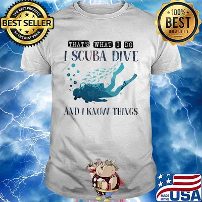 That's what I do I scuba dive and i know things shirt