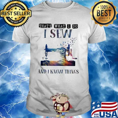 That's what I do I sew and I know things shirt