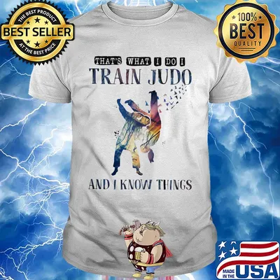 That's what I do I train Judo and I know things shirt