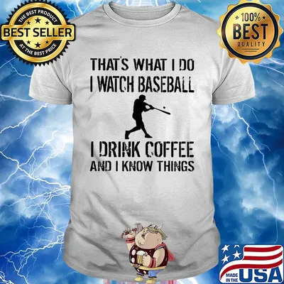 That's what I do I watch baseball I drink coffee and I know things shirt