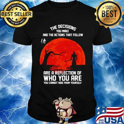 The decisions you make and the actions that follow are a reflection of who you are shirt