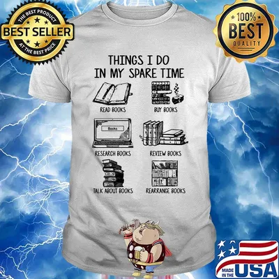 Things i do in my spare time read books buy books research books review books talk about books arrange books shirt