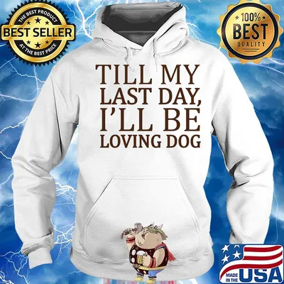 Till My Last Day I'll Be Loving Dog Shirt Hoodie