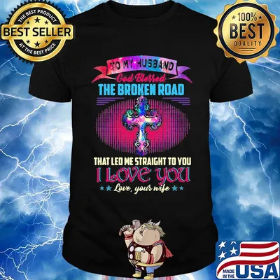 To my husband god bless the broken road that led me straight to you i love you love your life stars shirt