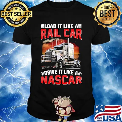 Trucker load it like a rail car drive it like a nascar shirt