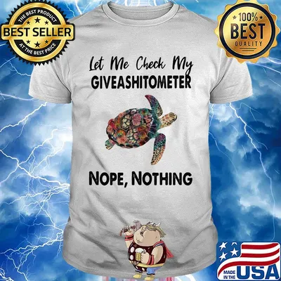 Turtle let me check my giveshitometer nope nothing shirt