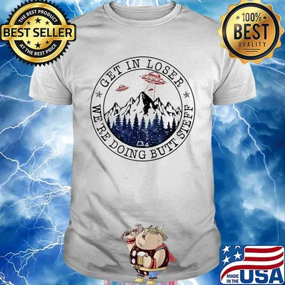 Ufo get in loser we're doing butt steff shirt