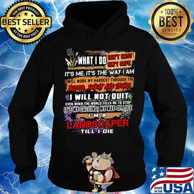 What I Do It's Me It's The Way I Am Landscaper Till I Die Shirt Hoodie