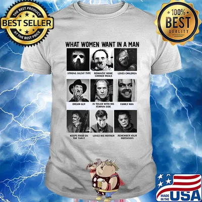 What women want in a man strong silent romantic home loves children dream guy in touch with his feminine side family man horror movie characters shirt
