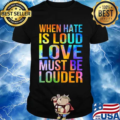 When hate is loud love must be louder shirt