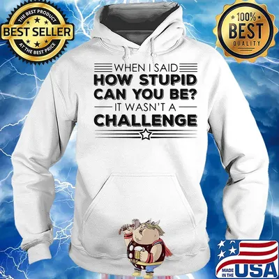 When i said how stupid can you be it wasn't a challenge star s Hoodie
