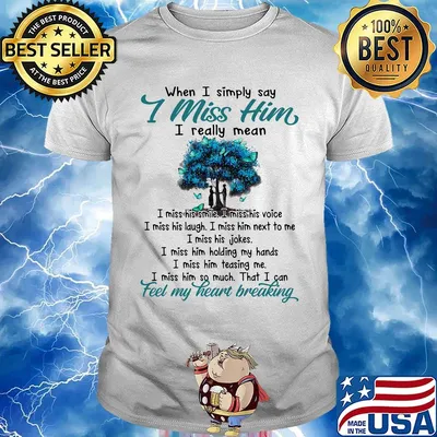 When I simply say I miss him I really mean feel my heart breaking shirt