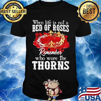 When life is not a bed of roses remember who wore the thorns shirt
