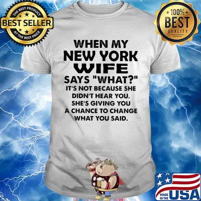 When my new york wife says what it's not because she didn't hear you shirt