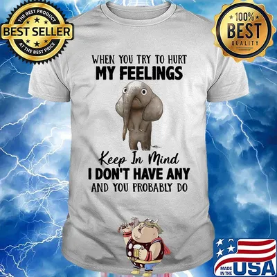 When You Try To Hurt My Feelings Keep In Mind I Don't Have Any And you Probably Do Elephant Shirt