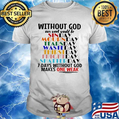 Without god our week would be 7 days without god makes one weak shirt