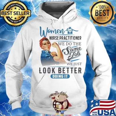 Women Nurse Practitioner We Do The Same Job We Just Look Better Doing It Shirt Hoodie