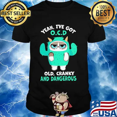 Yeah I've got OCD old cranky and dangerous