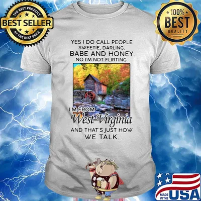 Yes i do call people sweetie darling babe and honey no i'm not flirting i'm from west virginia and that's just how we talk shirt