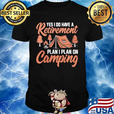 Yes I do have a retirement plan I plan on Camping shirt