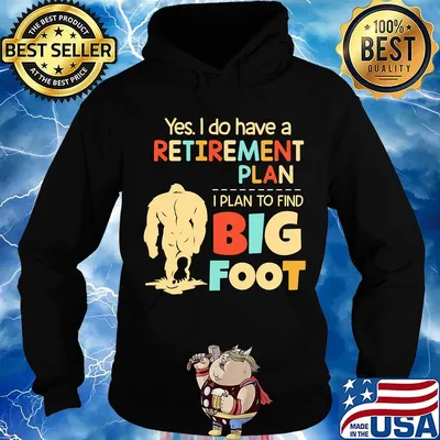Yes I do have a retirement plan I plan to find bigfoot s Hoodie