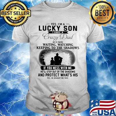 Yes I'm a lucky son I have a crazy dad and protect what's his shirt