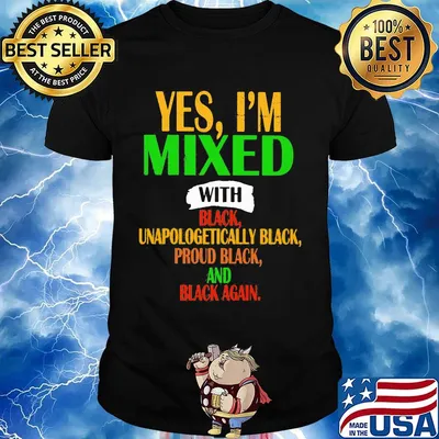 Yes I'm mixed with black unapologetically black proud black and black again shirt