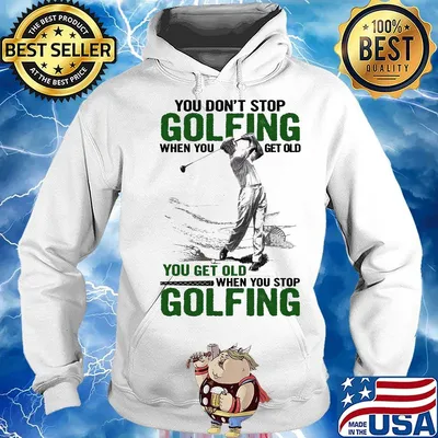 You Don't Stop Golfing When You Get Old When You Stop Golfing Shirt Hoodie