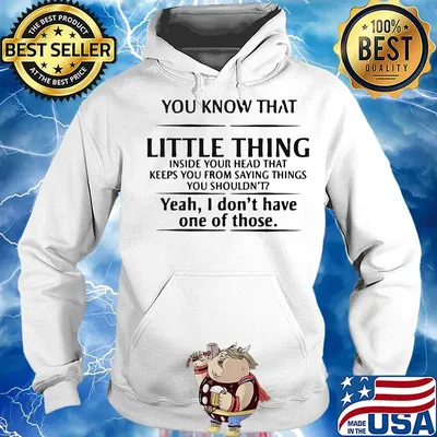 You know that little thing inside your head that keeps you from saying things you shouldn't yeah, i don't have one of those s Hoodie