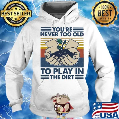 You're Never Too Old To Play In The Dirt Vintage Retro Shirt Hoodie