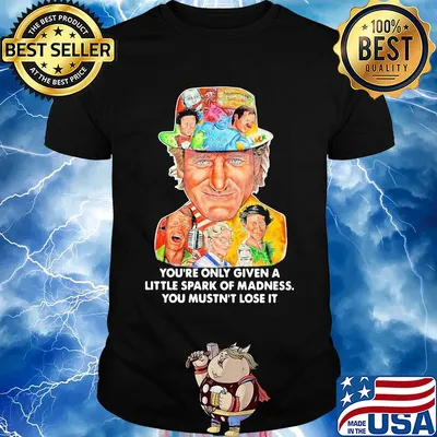 You're only given a little spark of madness you mustn't lose it shirt