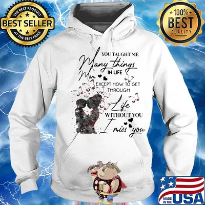 You taught me many things in life mom except now to get through life s Hoodie