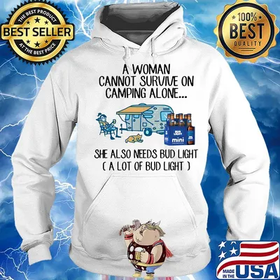 A woman cannot survive on camping alone she also needs bud light a lot of bud light s Hoodie