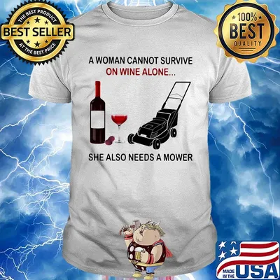 A woman cannot survive on wine alone she also needs a mower shirt